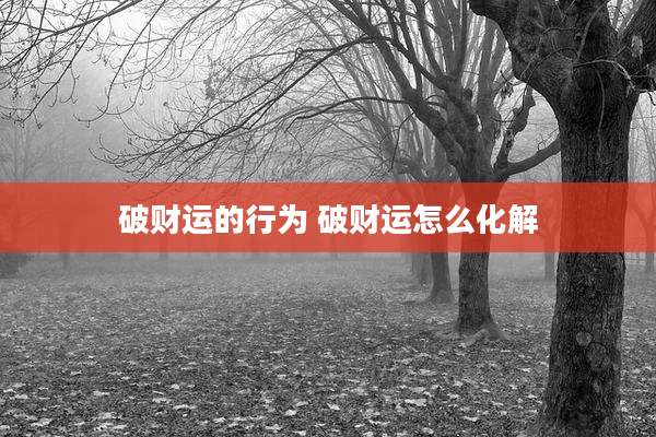 破财运的行为 破财运怎么化解