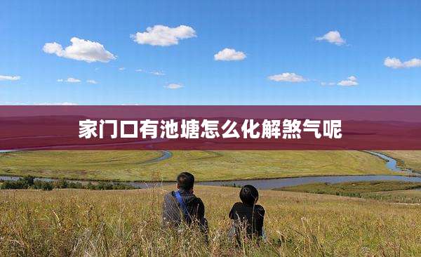 家门口有池塘怎么化解煞气呢