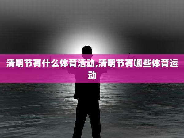 清明节有什么体育活动,清明节有哪些体育运动