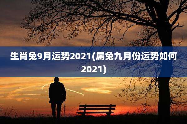 生肖兔9月运势2021(属兔九月份运势如何2021)