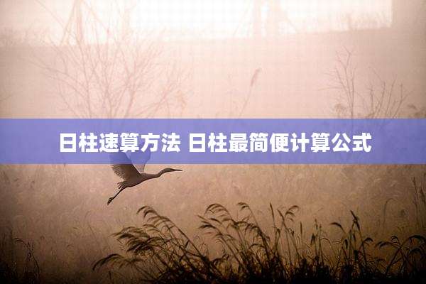 日柱速算方法 日柱最简便计算公式