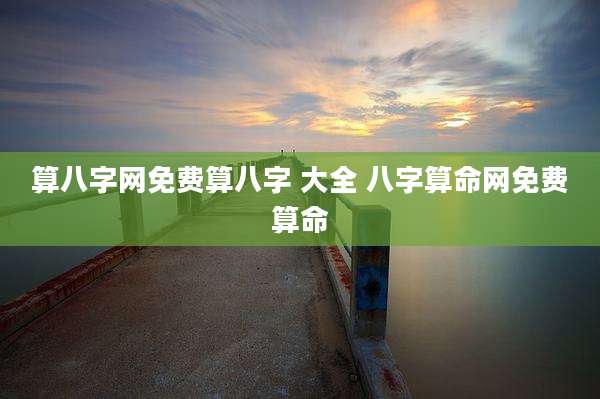 算八字网免费算八字 大全 八字算命网免费算命