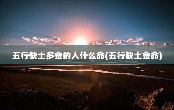 五行缺土多金的人什么命(五行缺土金命)