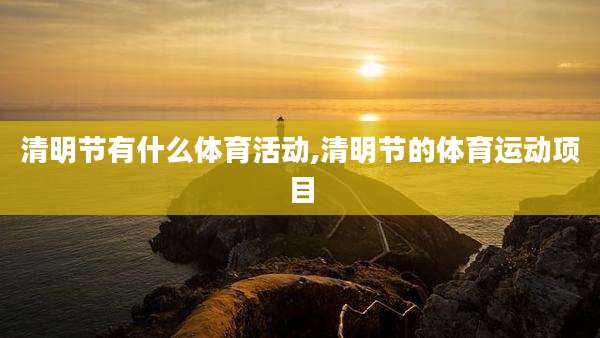 清明节有什么体育活动,清明节的体育运动项目