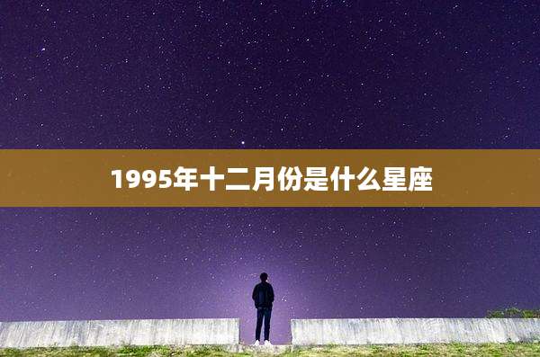1995年十二月份是什么星座