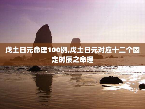 戊土日元命理100例,戊土日元对应十二个固定时辰之命理