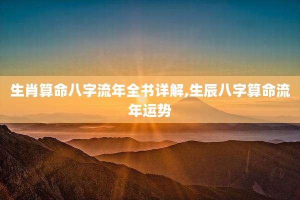 生肖算命八字流年全书详解,生辰八字算命流年运势