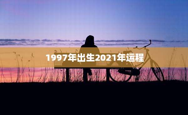 1997年出生2021年运程