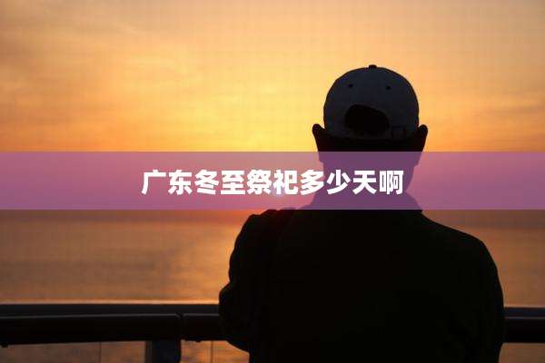 广东冬至祭祀多少天啊