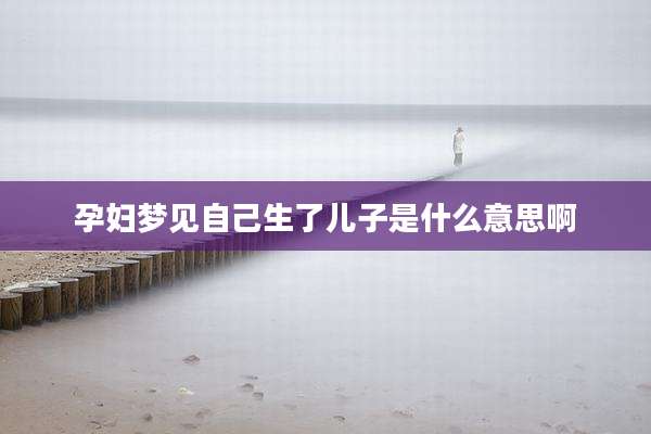 孕妇梦见自己生了儿子是什么意思啊
