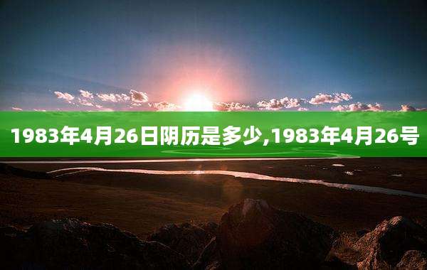 1983年4月26日阴历是多少,1983年4月26号