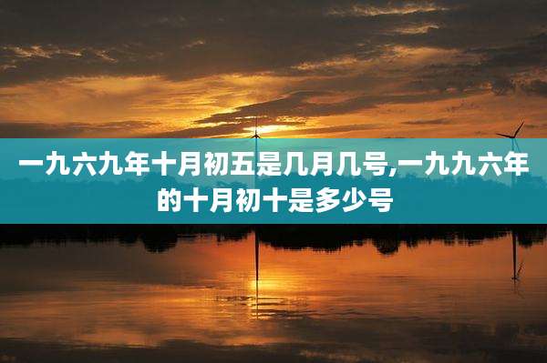 一九六九年十月初五是几月几号,一九九六年的十月初十是多少号