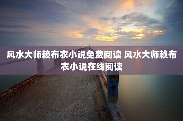 风水大师赖布衣小说免费阅读 风水大师赖布衣小说在线阅读