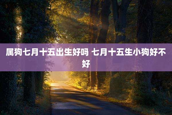 属狗七月十五出生好吗 七月十五生小狗好不好