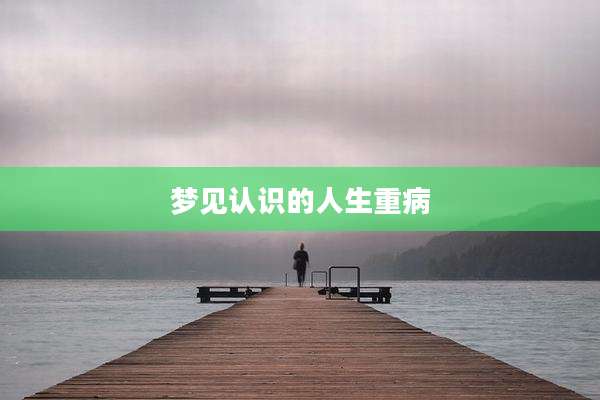 梦见认识的人生重病