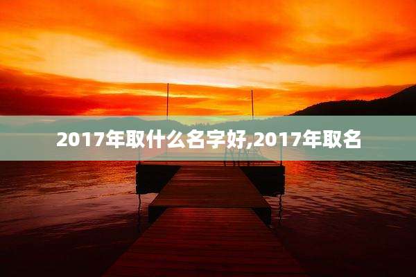 2017年取什么名字好,2017年取名