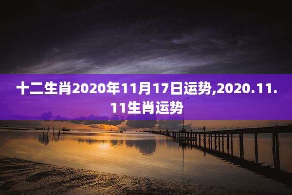 十二生肖2020年11月17日运势,2020.11.11生肖运势