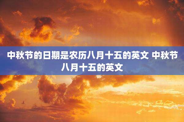 中秋节的日期是农历八月十五的英文 中秋节八月十五的英文