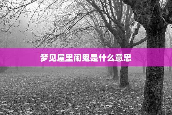 梦见屋里闹鬼是什么意思