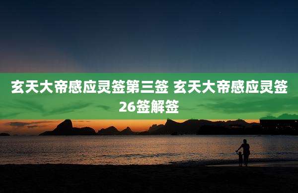 玄天大帝感应灵签第三签 玄天大帝感应灵签26签解签