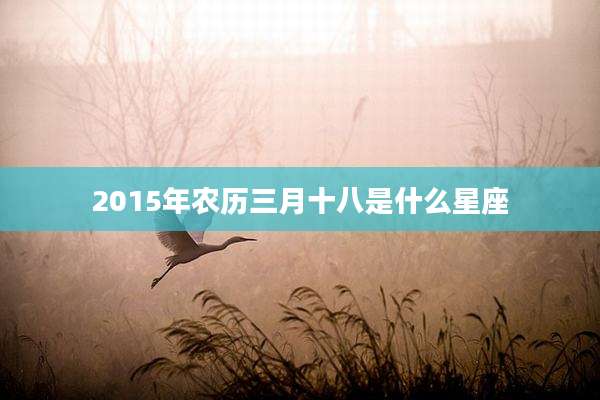 2015年农历三月十八是什么星座