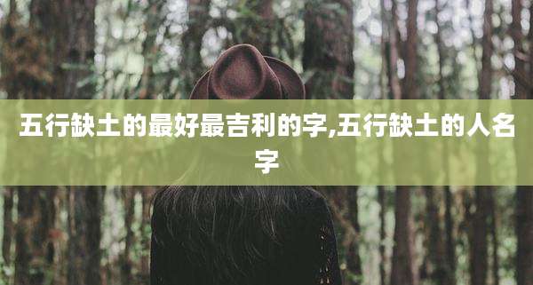 五行缺土的最好最吉利的字,五行缺土的人名字