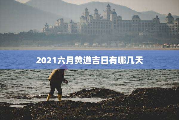 2021六月黄道吉日有哪几天