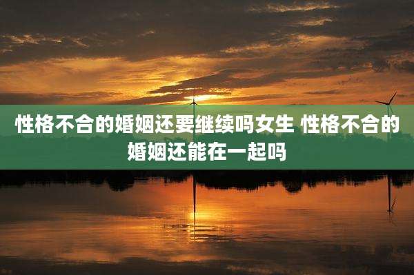 性格不合的婚姻还要继续吗女生 性格不合的婚姻还能在一起吗