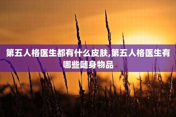 第五人格医生都有什么皮肤,第五人格医生有哪些随身物品