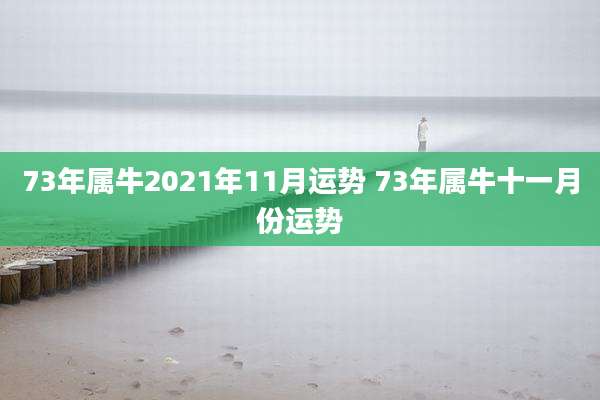 73年属牛2021年11月运势 73年属牛十一月份运势