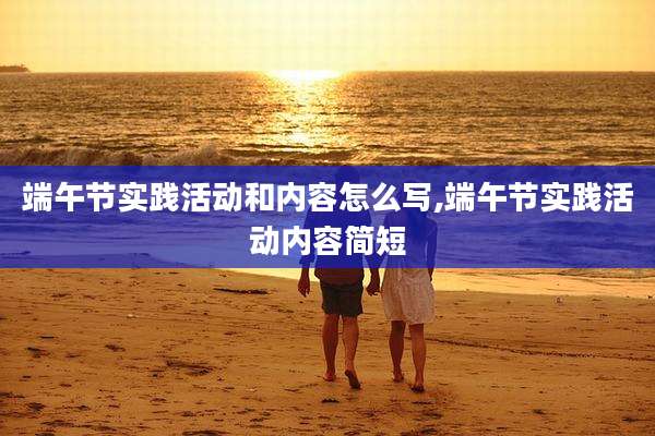 端午节实践活动和内容怎么写,端午节实践活动内容简短