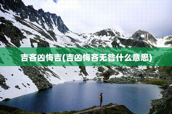 吉吝凶悔吉(吉凶悔吝无咎什么意思)