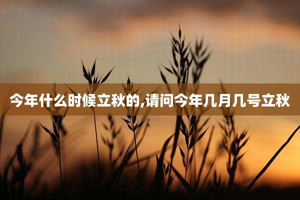 今年什么时候立秋的,请问今年几月几号立秋