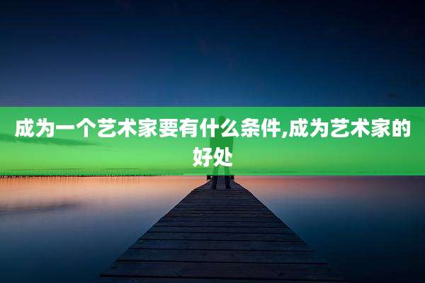 成为一个艺术家要有什么条件,成为艺术家的好处