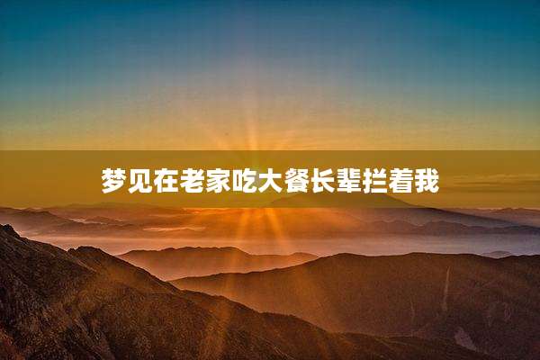 梦见在老家吃大餐长辈拦着我