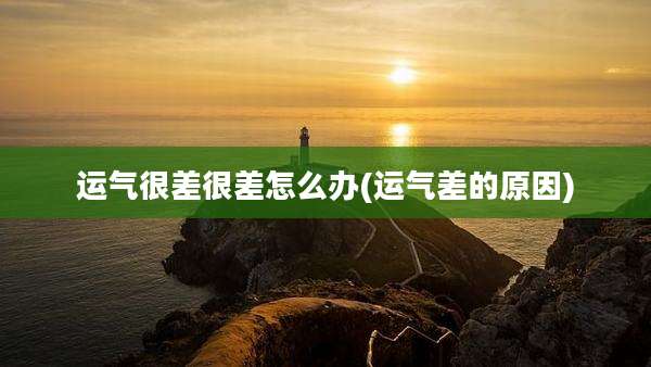 运气很差很差怎么办(运气差的原因)