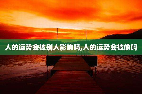 人的运势会被别人影响吗,人的运势会被偷吗