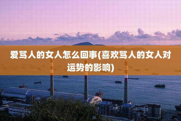 爱骂人的女人怎么回事(喜欢骂人的女人对运势的影响)