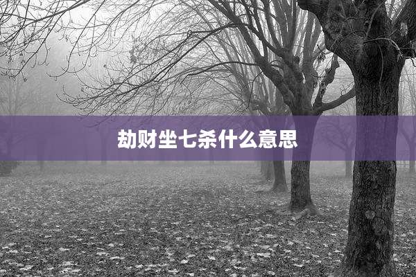 劫财坐七杀什么意思