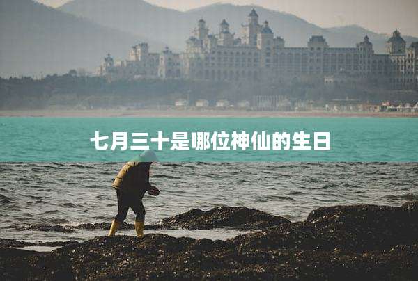 七月三十是哪位神仙的生日