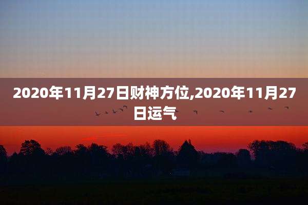 2020年11月27日财神方位,2020年11月27日运气