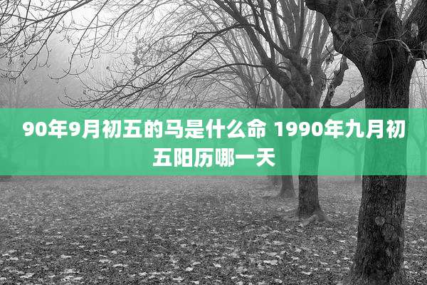 90年9月初五的马是什么命 1990年九月初五阳历哪一天