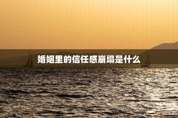 婚姻里的信任感崩塌是什么