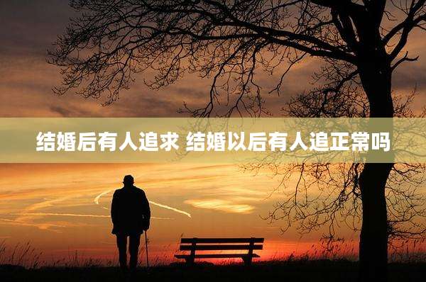 结婚后有人追求 结婚以后有人追正常吗