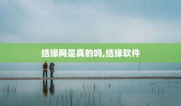 结缘网是真的吗,结缘软件
