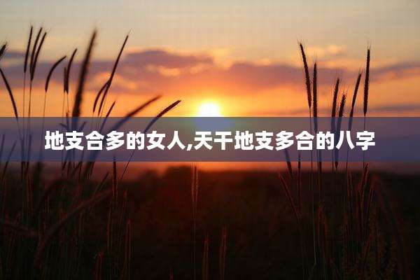 地支合多的女人,天干地支多合的八字