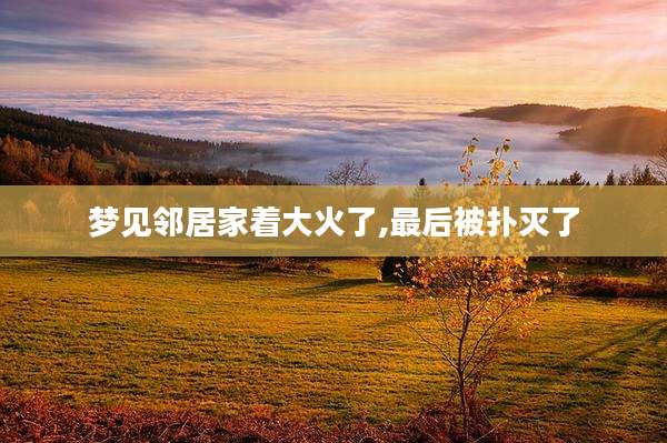 梦见邻居家着大火了,最后被扑灭了