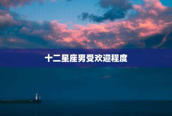 十二星座男受欢迎程度