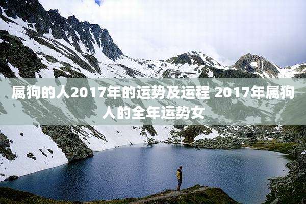 属狗的人2017年的运势及运程 2017年属狗人的全年运势女