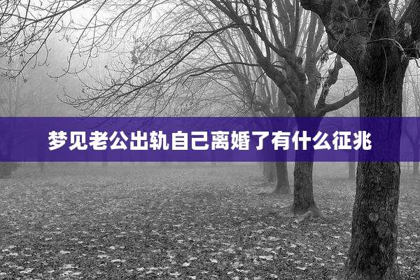 梦见老公出轨自己离婚了有什么征兆